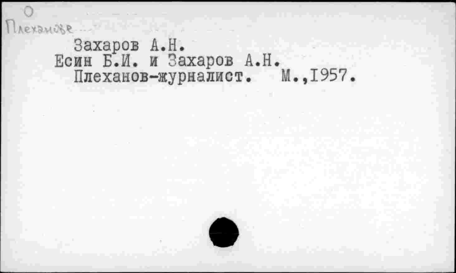 ﻿о
Пхе.^Эиц.0%^
Захаров А.Н.
Есин Б.И. и Захаров А.Н.
Плеханов-журналист. М.,1957.